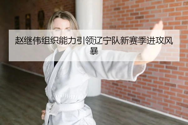 zhao-ji-wei-zu-zhi-neng-li-yin-ling-liao-ning-dui-xin-sai-ji-jin-gong-feng-bao-2-606.jpg